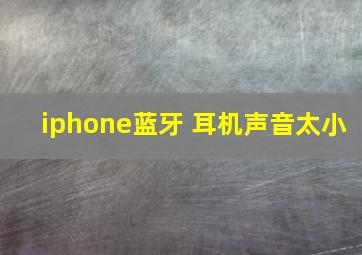 iphone蓝牙 耳机声音太小